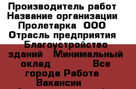 Производитель работ › Название организации ­ Пролетарка, ООО › Отрасль предприятия ­ Благоустройство зданий › Минимальный оклад ­ 50 000 - Все города Работа » Вакансии   . Архангельская обл.,Северодвинск г.